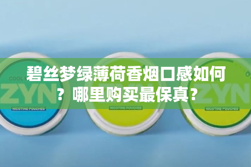碧丝梦绿薄荷香烟口感如何？哪里购买最保真？